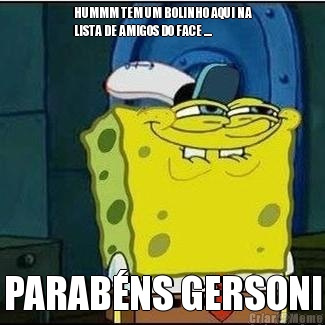 HUMMM TEM UM BOLINHO AQUI NA
LISTA DE AMIGOS DO FACE .... PARAB�NS GERSONI
