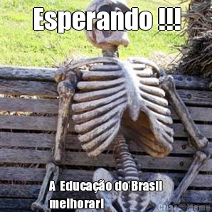 Esperando !!! A  Educa��o do Brasil
melhorar!