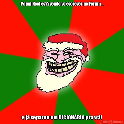 Papai Noel est� vendo vc escrever no F�rum... e j� separou um DICION�RIO pra vc!!
