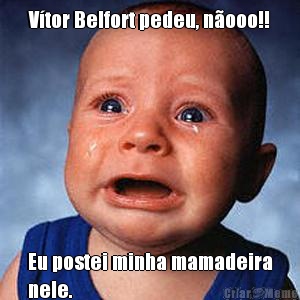 V�tor Belfort pedeu, n�ooo!! Eu postei minha mamadeira
nele.