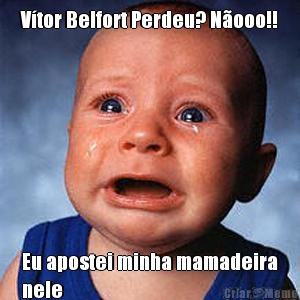 V�tor Belfort Perdeu? N�ooo!! Eu apostei minha mamadeira
nele