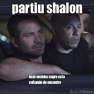 partiu shalon hoje �minha sogra esta
voltando do encontro