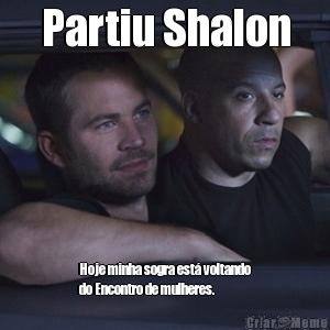 Partiu Shalon Hoje minha sogra est� voltando
do Encontro de mulheres.