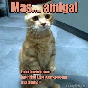 Mas.... amiga! Eu fui boazinha o ano
inteirinho! Acho que mere�o um
presentinho!! 