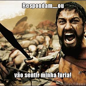 Respondam......ou v�o sentir minha f�ria!
