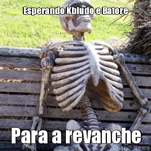 Esperando Kbludo e Batore Para a revanche