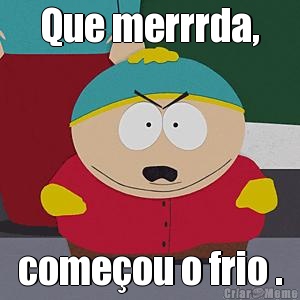 Que merrrda, come�ou o frio .