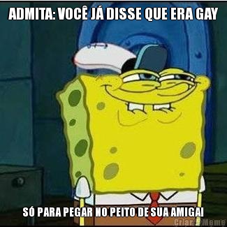 ADMITA: VOC� J� DISSE QUE ERA GAY S� PARA PEGAR NO PEITO DE SUA AMIGA!