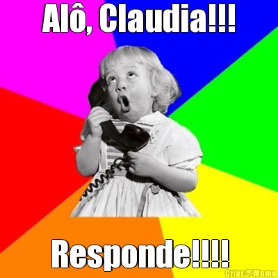 Al�, Claudia!!! Responde!!!!