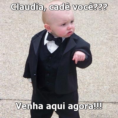 Claudia, cad� voc�??? Venha aqui agora!!!