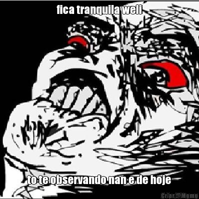 fica tranquila weli to te observando nan e de hoje