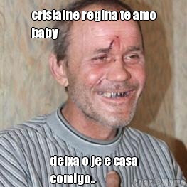 crislaine regina te amo
baby deixa o je e casa
comigo..