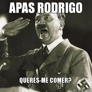 APAS RODRIGO QUERES-ME COMER? 