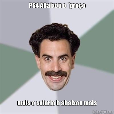 PS4 ABaixou o �pre�o mais o salario b abaixou mais