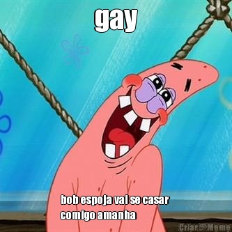 gay bob espoja vai se casar 
comigo amanha