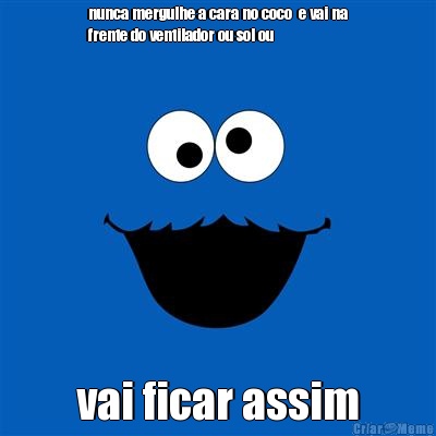 nunca mergulhe a cara no coco  e vai na
frente do ventilador ou sol ou vai ficar assim