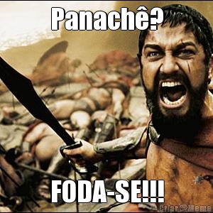 Panach�? FODA-SE!!!