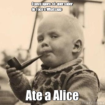 O povo agora  s�  quer saber
de Face e Whatsapp  Ate a Alice