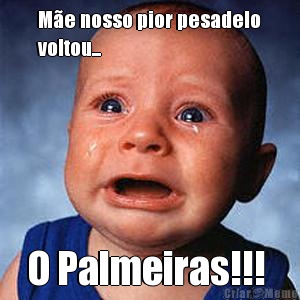 M�e nosso pior pesadelo
voltou...  O Palmeiras!!! 