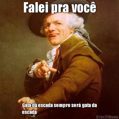 Falei pra voc� Gata da escada sempre ser� gata da
escada