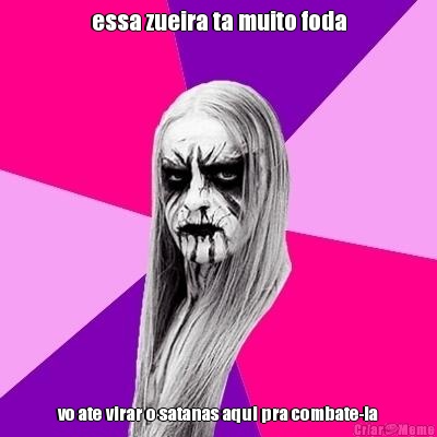 essa zueira ta muito foda vo ate virar o satanas aqui pra combate-la