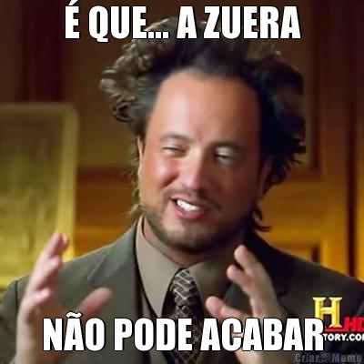 � QUE... A ZUERA N�O PODE ACABAR