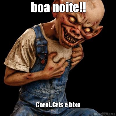 boa noite!! Carol..Cris e bixa
