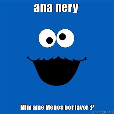 ana nery  Mim ame Menos por favor :P