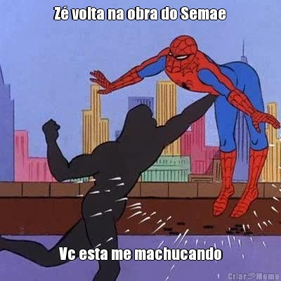 Z� volta na obra do Semae Vc esta me machucando