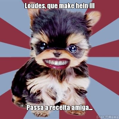 Loudes, que make hein !!! Passa a receita amiga....