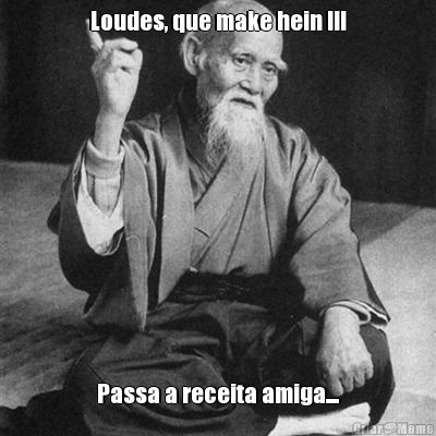 Loudes, que make hein !!! Passa a receita amiga....