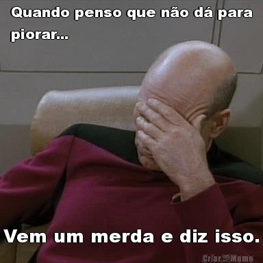 Quando penso que n�o d� para
piorar... Vem um merda e diz isso.
