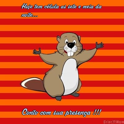 Hoje tem c�lula as sete e meia da
noite... Conto com sua presen�a !!!