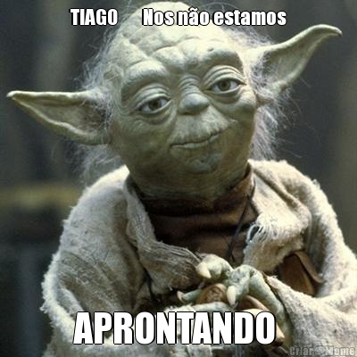 TIAGO       Nos n�o estamos APRONTANDO 