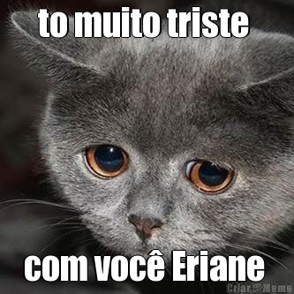to muito triste  com voc� Eriane 