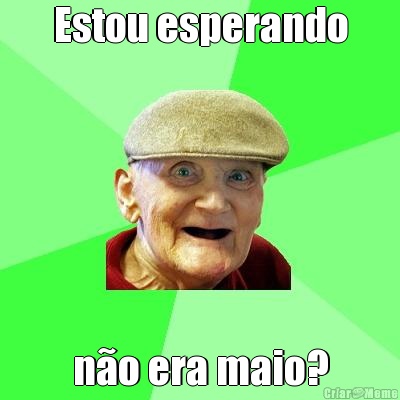 Estou esperando n�o era maio?