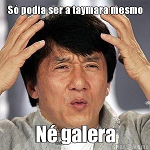 S� podia ser a taymara mesmo N� galera