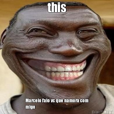 this Marcelo falo vc que namora com
migo