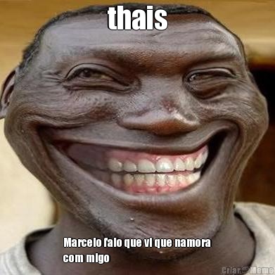 thais Marcelo falo que vi que namora
com migo