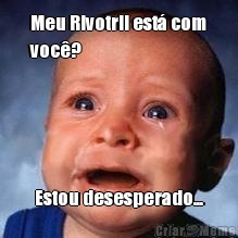 Meu Rivotril est� com
voc�? Estou desesperado...