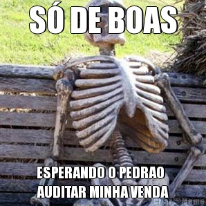 S� DE BOAS ESPERANDO O PEDRAO
AUDITAR MINHA VENDA