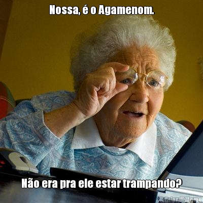 Nossa, � o Agamenom. N�o era pra ele estar trampando?