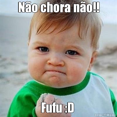 N�o chora n�o!! Fufu :D 