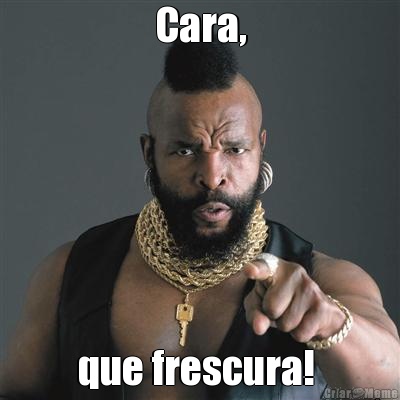 Cara, que frescura! 