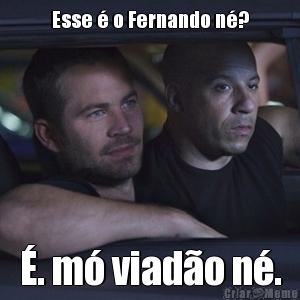 Esse � o Fernando n�? �. m� viad�o n�.