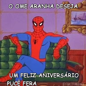 O OME ARANHA DESEJA  UM FELIZ ANIVERS�RIO
PUC� FERA