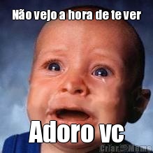 N�o vejo a hora de te ver
 Adoro vc