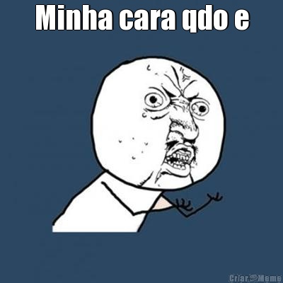 Minha cara qdo e 