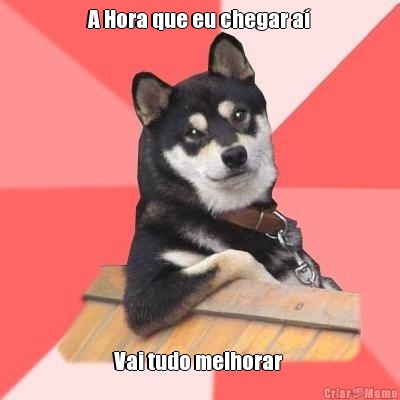 A Hora que eu chegar a� Vai tudo melhorar 