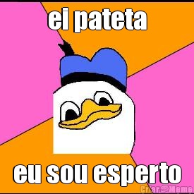 ei pateta eu sou esperto